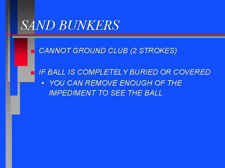 SAND BUNKERS n CANNOT GROUND CLUB (2 STROKES) n IF BALL IS COMPLETELY BURIED