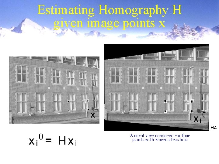 Estimating Homography H given image points x HZ A novel view rendered via four