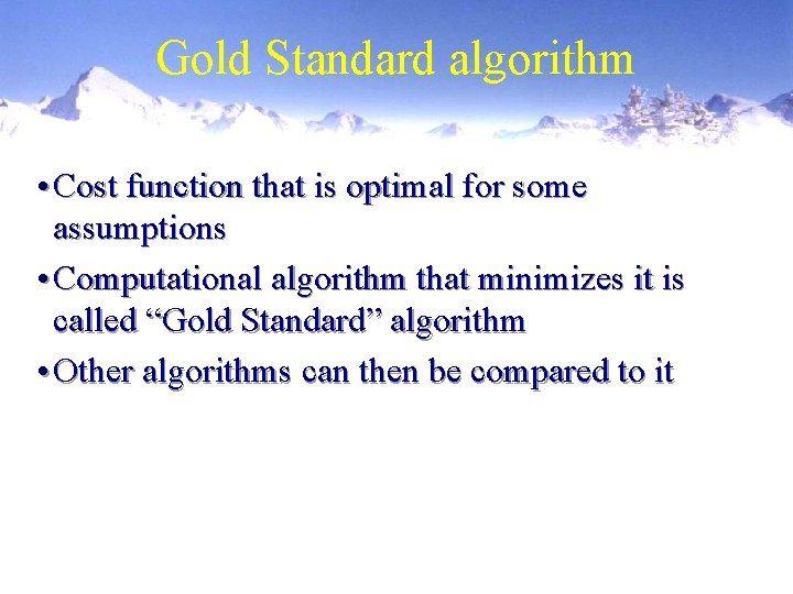 Gold Standard algorithm • Cost function that is optimal for some assumptions • Computational
