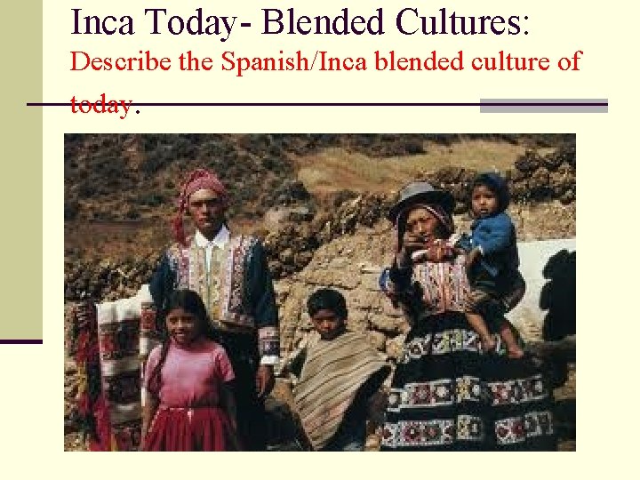 Inca Today- Blended Cultures: Describe the Spanish/Inca blended culture of today. 