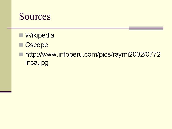 Sources n Wikipedia n Cscope n http: //www. infoperu. com/pics/raymi 2002/0772 inca. jpg 