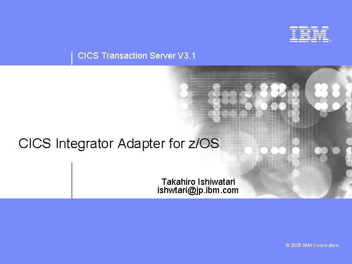CICS Transaction Server V 3. 1 CICS Integrator Adapter for z/OS Takahiro Ishiwatari ishwtari@jp.
