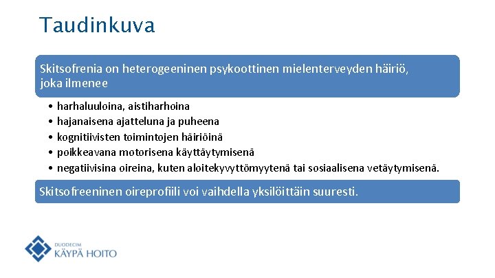 Taudinkuva Skitsofrenia on heterogeeninen psykoottinen mielenterveyden häiriö, joka ilmenee • harhaluuloina, aistiharhoina • hajanaisena