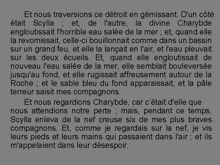 Et nous traversions ce détroit en gémissant. D'un côté était Scylla ; et, de