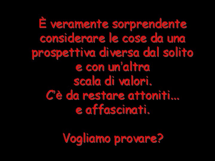 È veramente sorprendente considerare le cose da una prospettiva diversa dal solito e con