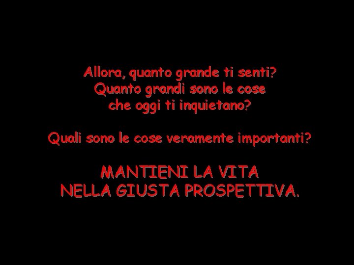 Allora, quanto grande ti senti? Quanto grandi sono le cose che oggi ti inquietano?