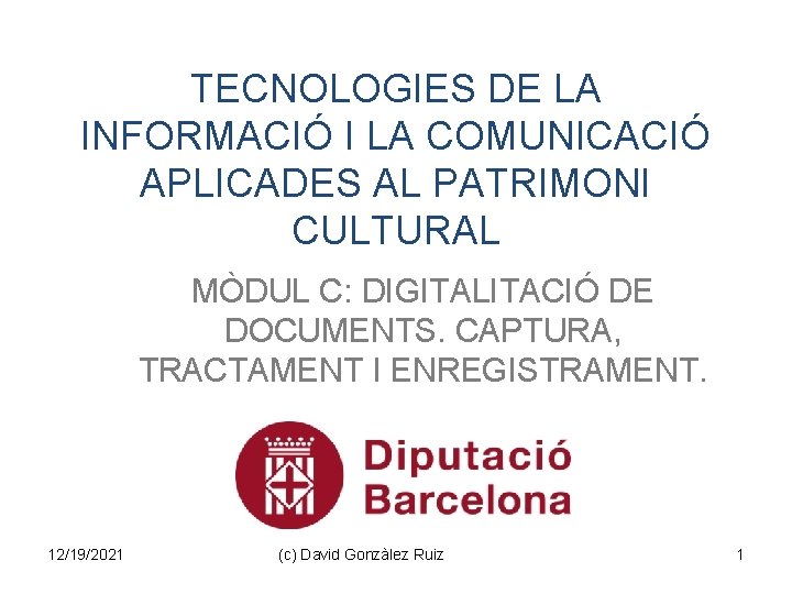 TECNOLOGIES DE LA INFORMACIÓ I LA COMUNICACIÓ APLICADES AL PATRIMONI CULTURAL MÒDUL C: DIGITALITACIÓ TECNOLOGIES DE LA INFORMACIÓ I LA COMUNICACIÓ APLICADES AL PATRIMONI CULTURAL MÒDUL C: DIGITALITACIÓ