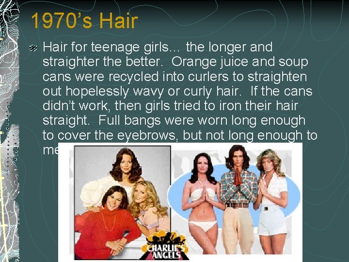 1970’s Hair for teenage girls… the longer and straighter the better. Orange juice and