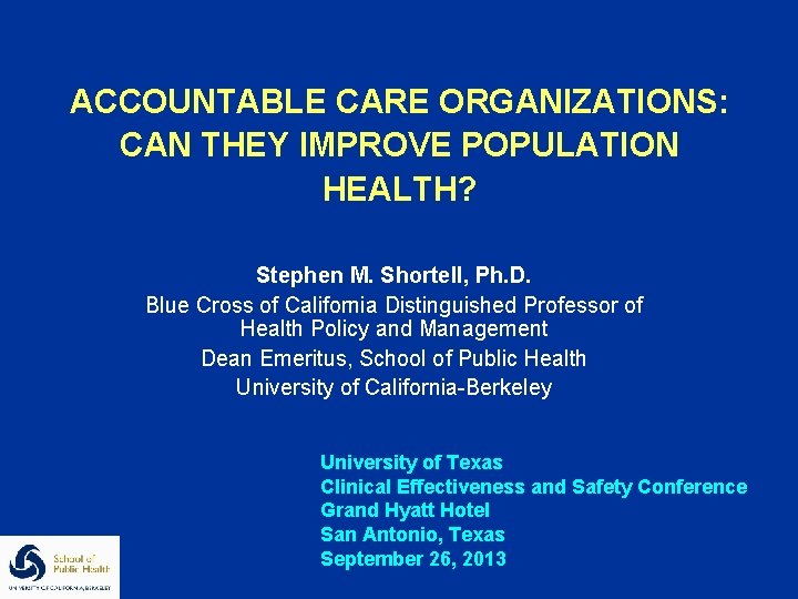 ACCOUNTABLE CARE ORGANIZATIONS: CAN THEY IMPROVE POPULATION HEALTH? Stephen M. Shortell, Ph. D. Blue