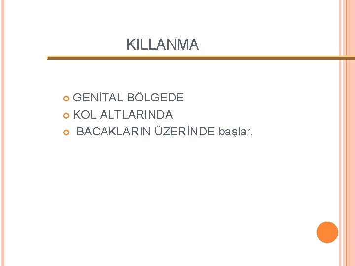 KILLANMA GENİTAL BÖLGEDE KOL ALTLARINDA BACAKLARIN ÜZERİNDE başlar. 