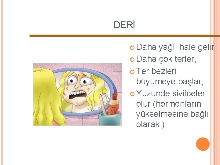 DERİ Daha yağlı hale gelir Daha çok terler, Ter bezleri büyümeye başlar, Yüzünde sivilceler