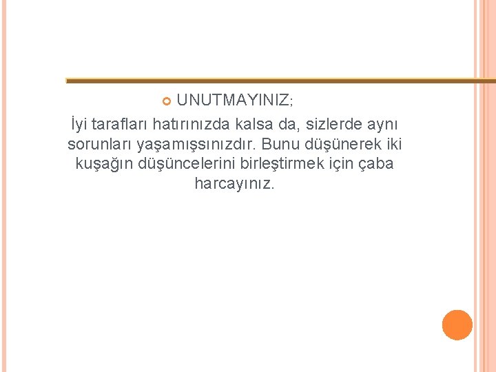 UNUTMAYINIZ; İyi tarafları hatırınızda kalsa da, sizlerde aynı sorunları yaşamışsınızdır. Bunu düşünerek iki kuşağın