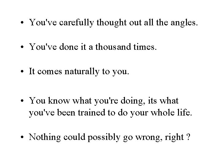  • You've carefully thought out all the angles. • You've done it a