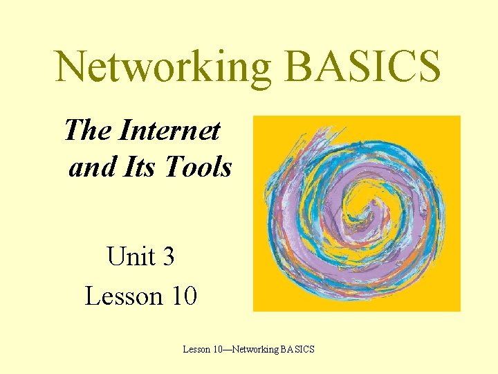 Networking BASICS The Internet and Its Tools Unit 3 Lesson 10—Networking BASICS 