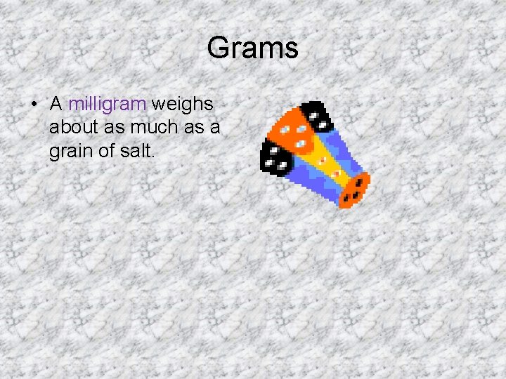 Grams • A milligram weighs about as much as a grain of salt. Grams • A milligram weighs about as much as a grain of salt.