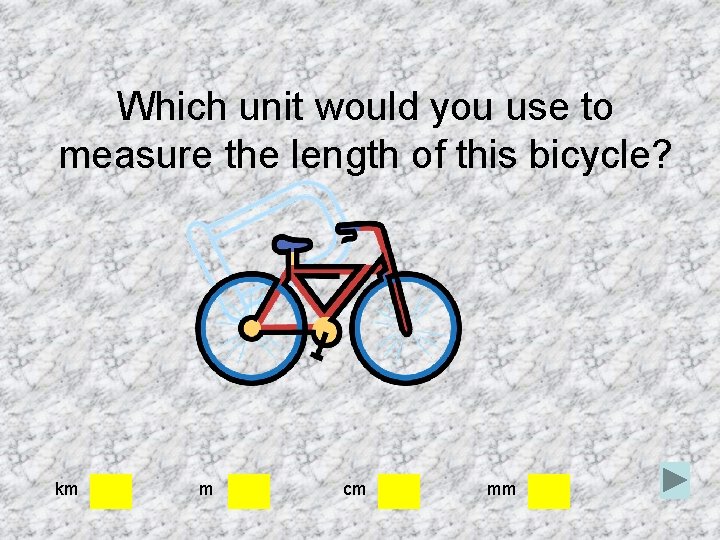 Which unit would you use to measure the length of this bicycle? km m Which unit would you use to measure the length of this bicycle? km m