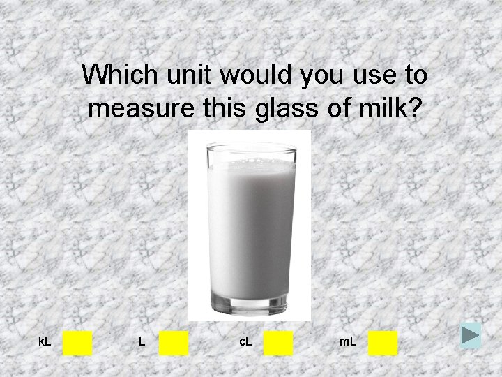 Which unit would you use to measure this glass of milk? k. L L Which unit would you use to measure this glass of milk? k. L L