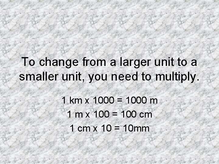 To change from a larger unit to a smaller unit, you need to multiply. To change from a larger unit to a smaller unit, you need to multiply.