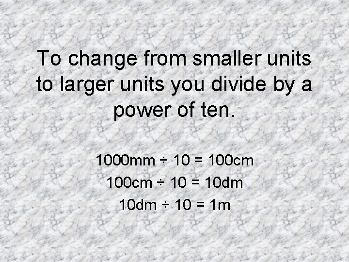 To change from smaller units to larger units you divide by a power of To change from smaller units to larger units you divide by a power of