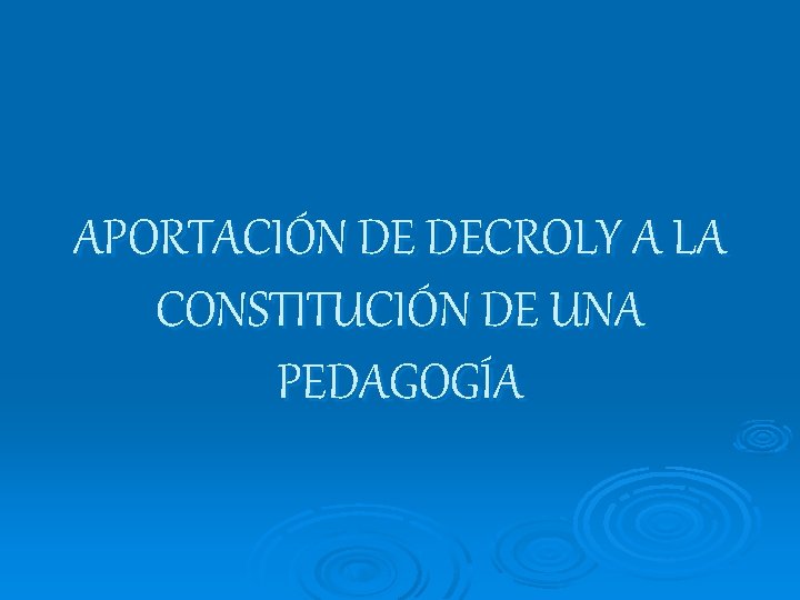 APORTACIÓN DE DECROLY A LA CONSTITUCIÓN DE UNA PEDAGOGÍA 