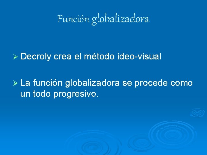 Función globalizadora Ø Decroly crea el método ideo-visual Ø La función globalizadora se procede