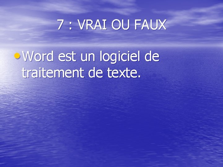 7 : VRAI OU FAUX • Word est un logiciel de traitement de texte.