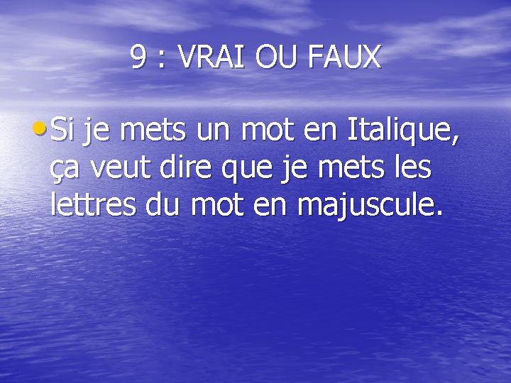 9 : VRAI OU FAUX • Si je mets un mot en Italique, ça