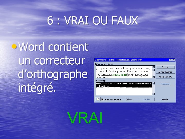 6 : VRAI OU FAUX • Word contient un correcteur d’orthographe intégré. VRAI 