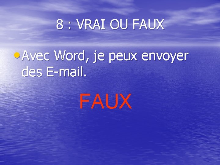 8 : VRAI OU FAUX • Avec Word, je peux envoyer des E-mail. FAUX