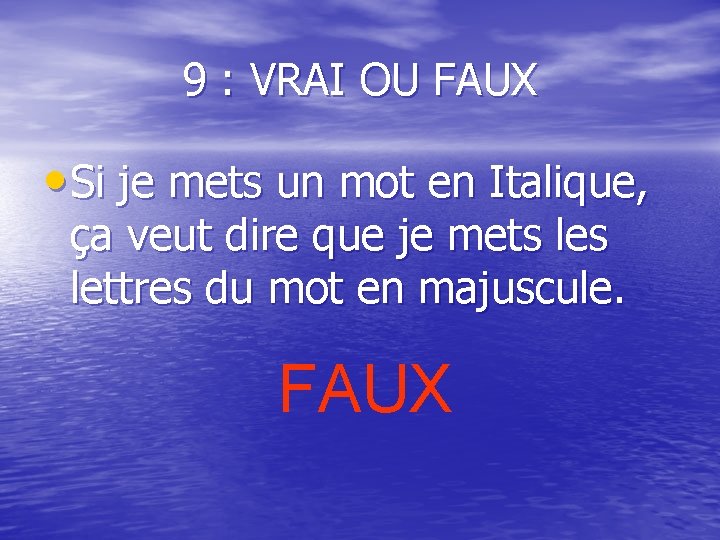 9 : VRAI OU FAUX • Si je mets un mot en Italique, ça