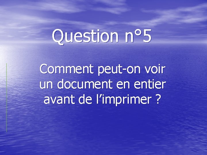 Question n° 5 Comment peut-on voir un document en entier avant de l’imprimer ?