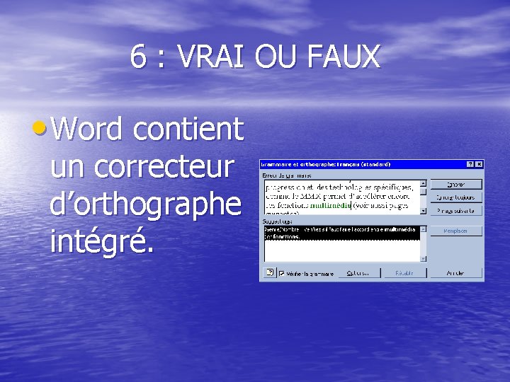 6 : VRAI OU FAUX • Word contient un correcteur d’orthographe intégré. 