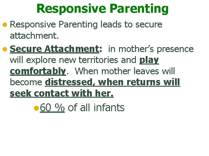 Responsive Parenting leads to secure attachment. l Secure Attachment: in mother’s presence will explore