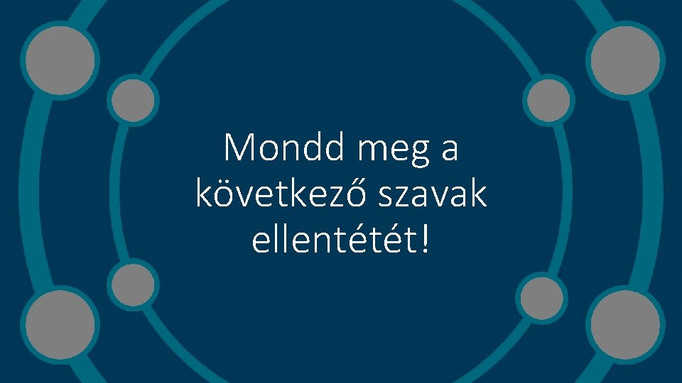 Mondd meg a következő szavak ellentétét! 