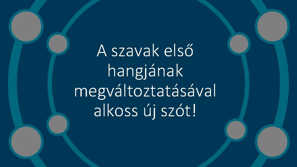 A szavak első hangjának megváltoztatásával alkoss új szót! 