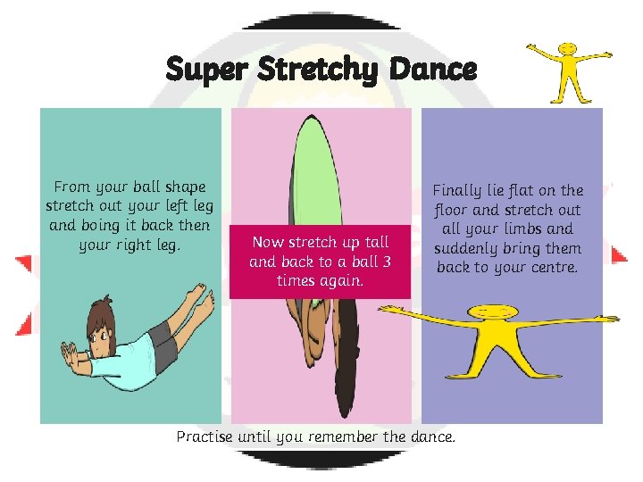 Super Stretchy Dance From your ball shape stretch out your left leg and boing