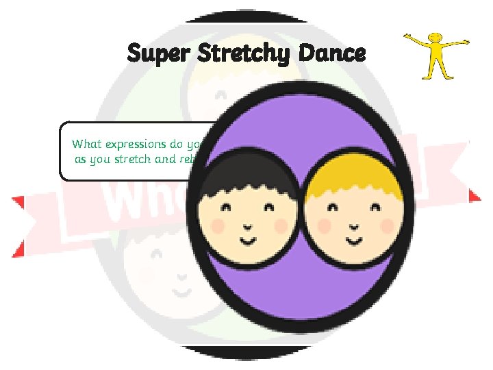 Super Stretchy Dance What expressions do you pull as you stretch and rebound? 