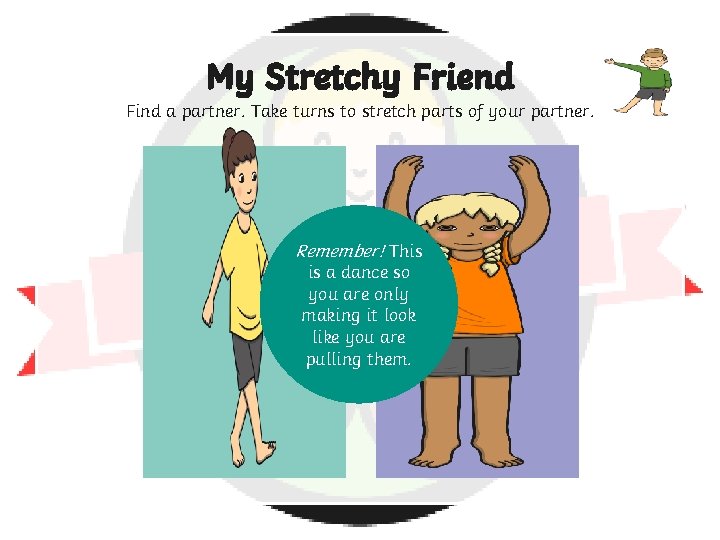 My Stretchy Friend Find a partner. Take turns to stretch parts of your partner.