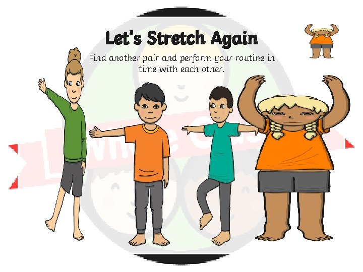 Let’s Stretch Again Find another pair and perform your routine in time with each