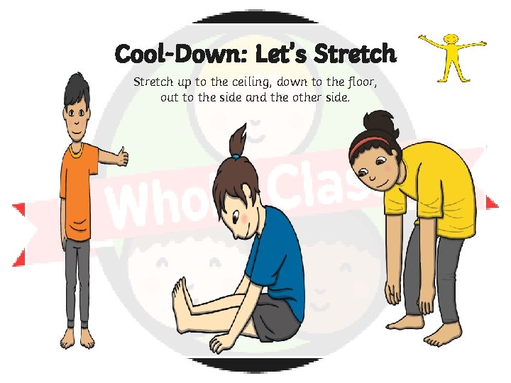 Cool-Down: Let’s Stretch up to the ceiling, down to the floor, out to the