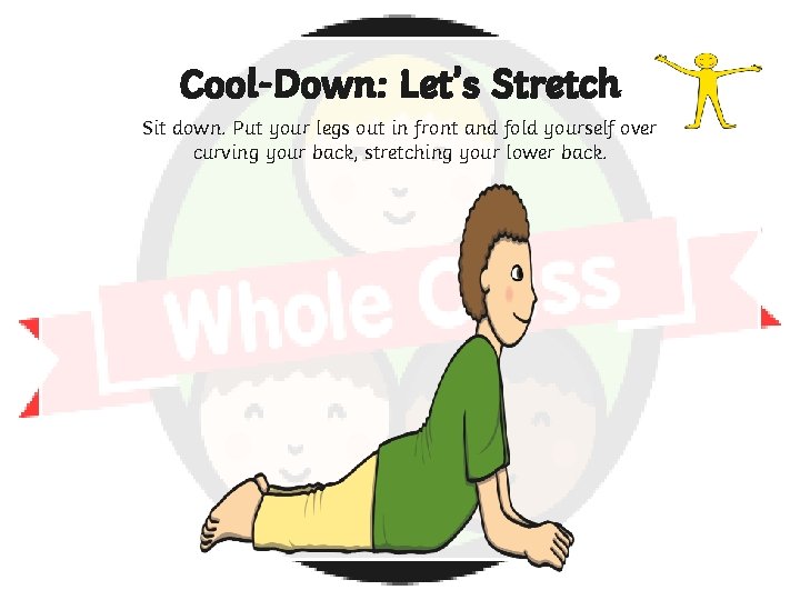 Cool-Down: Let’s Stretch Sit down. Put your legs out in front and fold yourself