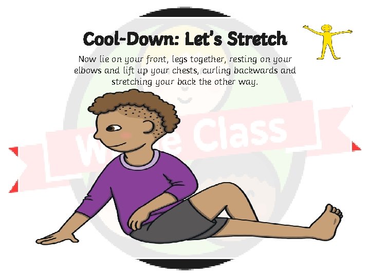 Cool-Down: Let’s Stretch Now lie on your front, legs together, resting on your elbows