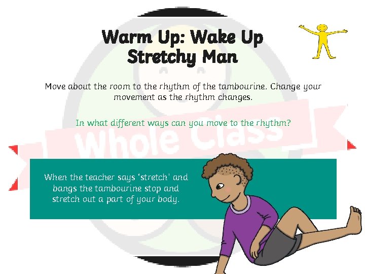 Warm Up: Wake Up Stretchy Man Move about the room to the rhythm of