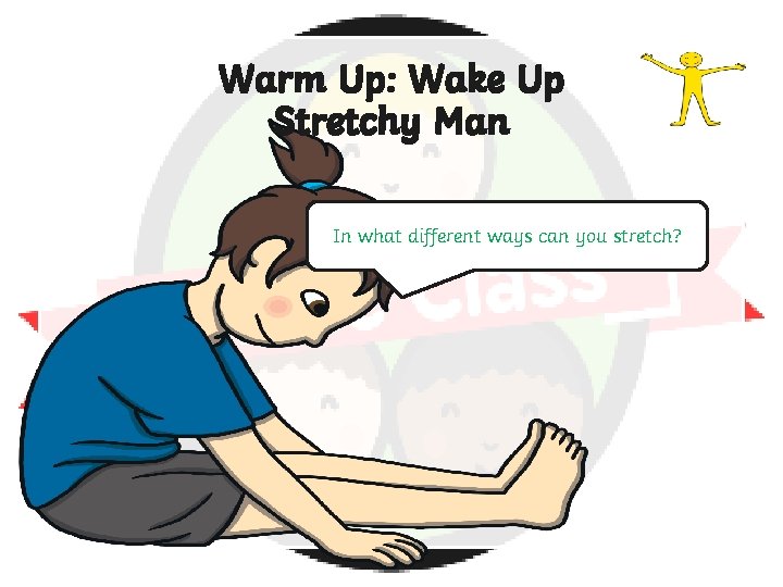 Warm Up: Wake Up Stretchy Man In what different ways can you stretch? 