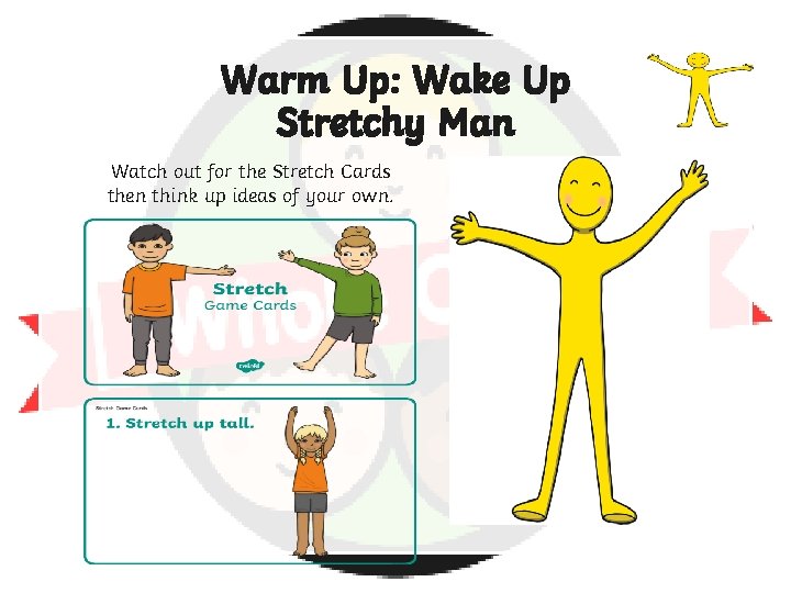Warm Up: Wake Up Stretchy Man Watch out for the Stretch Cards then think