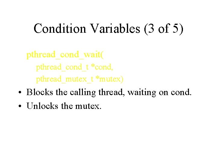 Condition Variables (3 of 5) pthread_cond_wait( pthread_cond_t *cond, pthread_mutex_t *mutex) • Blocks the calling