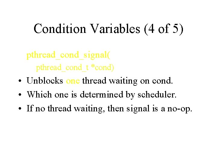 Condition Variables (4 of 5) pthread_cond_signal( pthread_cond_t *cond) • Unblocks one thread waiting on