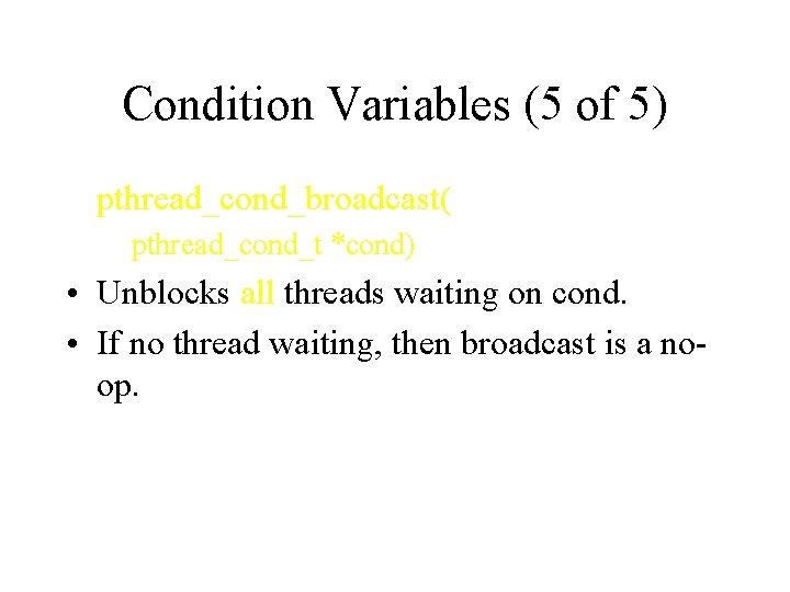 Condition Variables (5 of 5) pthread_cond_broadcast( pthread_cond_t *cond) • Unblocks all threads waiting on