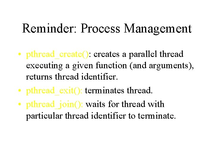 Reminder: Process Management • pthread_create(): creates a parallel thread executing a given function (and