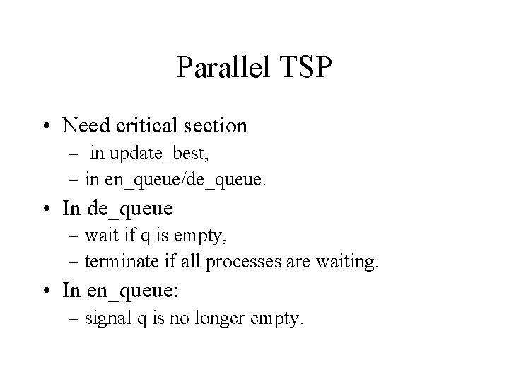 Parallel TSP • Need critical section – in update_best, – in en_queue/de_queue. • In